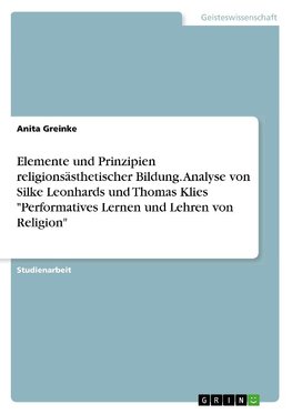 Elemente und Prinzipien religionsästhetischer Bildung. Analyse von Silke Leonhards und Thomas Klies "Performatives Lernen und Lehren von Religion"