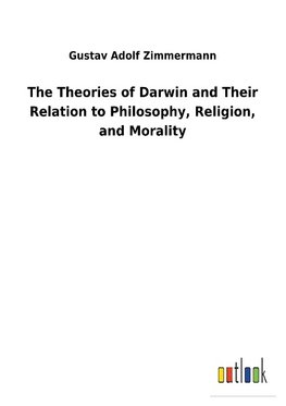 The Theories of Darwin and Their Relation to Philosophy, Religion, and Morality