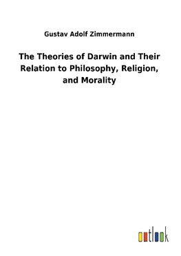 The Theories of Darwin and Their Relation to Philosophy, Religion, and Morality