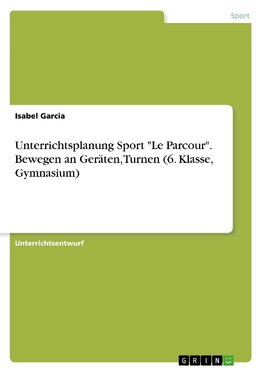 Unterrichtsplanung Sport "Le Parcour". Bewegen an Geräten, Turnen (6. Klasse, Gymnasium)