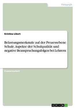 Belastungsmerkmale auf der Prozessebene Schule. Aspekte der Schulqualität und negative Beanspruchungsfolgen bei Lehrern