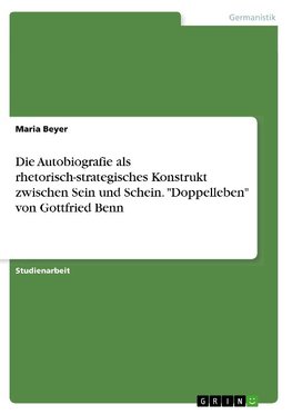 Die Autobiografie als rhetorisch-strategisches Konstrukt zwischen Sein und Schein. "Doppelleben" von Gottfried Benn