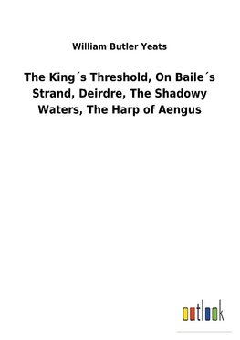 The King´s Threshold, On Baile´s Strand, Deirdre, The Shadowy Waters, The Harp of Aengus