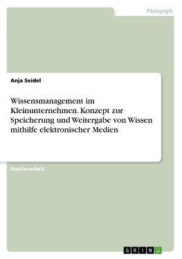 Wissensmanagement im Kleinunternehmen. Konzept zur Speicherung und Weitergabe von Wissen mithilfe elektronischer Medien