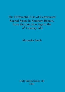 The Differential Use of Constructed Sacred Space in Southern Britain, from the Late Iron Age to the 4th Century AD