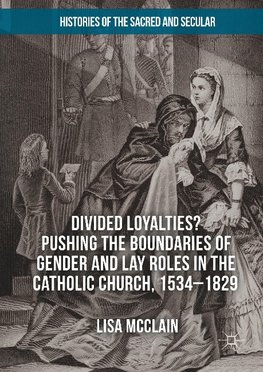 Divided Loyalties? Pushing the Boundaries of Gender and Lay Roles in the Catholic Church, 1534-1829