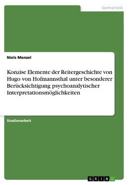 Konzise Elemente der Reitergeschichte von Hugo von Hofmannsthal unter besonderer Berücksichtigung psychoanalytischer Interpretationsmöglichkeiten