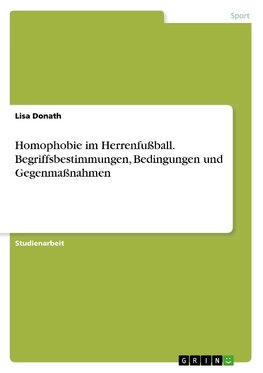 Homophobie im Herrenfußball. Begriffsbestimmungen, Bedingungen und Gegenmaßnahmen