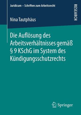 Die Auflösung des Arbeitsverhältnisses gemäß § 9 KSchG im System des Kündigungsschutzrechts