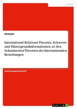 International Relations Theories. Eckwerte und Hintergrundinformationen zu den bekanntesten Theorien der Internationalen Beziehungen