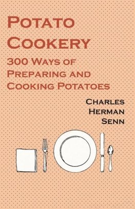 Potato Cookery - 300 Ways of Preparing and Cooking Potatoes