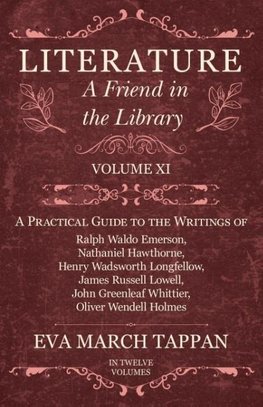 Literature - A Friend in the Library - Volume XI -  A Practical Guide to the Writings of Ralph Waldo Emerson, Nathaniel Hawthorne, Henry Wadsworth Longfellow, James Russell Lowell, John Greenleaf Whittier, Oliver Wendell Holmes - In Twelve Volumes