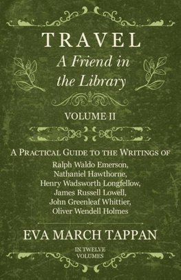 Travel - A Friend in the Library - Volume II - A Practical Guide to the Writings of Ralph Waldo Emerson, Nathaniel Hawthorne, Henry Wadsworth Longfellow, James Russell Lowell, John Greenleaf Whittier, Oliver Wendell Holmes - In Twelve Volumes