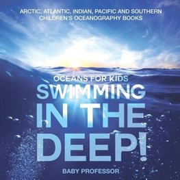 Swimming In The Deep! | Oceans for Kids - Arctic, Atlantic, Indian, Pacific And Southern | Children's Oceanography Books