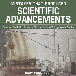 Mistakes that Produced Scientific Advancements - Science Book 6th Grade | Children's How Things Work Books