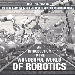 An Introduction to the Wonderful World of Robotics - Science Book for Kids | Children's Science Education Books