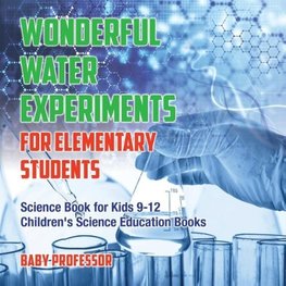 Wonderful Water Experiments for Elementary Students - Science Book for Kids 9-12 | Children's Science Education Books