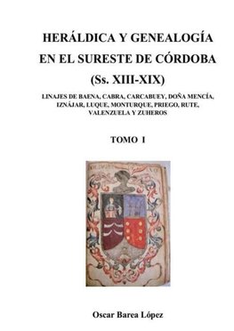 HERÁLDICA Y GENEALOGÍA EN EL SURESTE DE CÓRDOBA  (Ss. XIII-XIX). LINAJES DE BAENA, CABRA, CARCABUEY, DOÑA MENCÍA, IZNÁJAR, LUQUE, MONTURQUE, PRIEGO, RUTE, VALENZUELA Y ZUHEROS