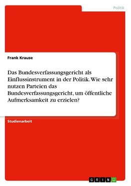 Das Bundesverfassungsgericht als Einflussinstrument in der Politik. Wie sehr nutzen Parteien das Bundesverfassungsgericht, um öffentliche Aufmerksamkeit zu erzielen?