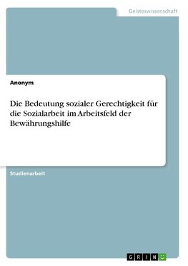 Die Bedeutung sozialer Gerechtigkeit für die Sozialarbeit im Arbeitsfeld der Bewährungshilfe