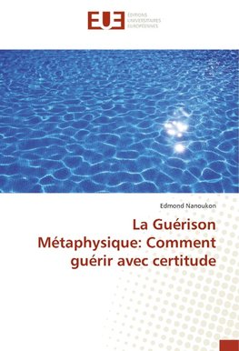 La Guérison Métaphysique: Comment guérir avec certitude