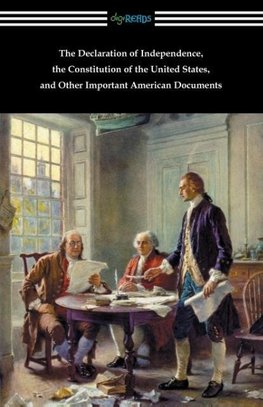 The Declaration of Independence, the Constitution of the United States, and Other Important American Documents