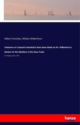 Substance of a Speech Intended to Have Been Made on Mr. Wilberforce's Motion for the Abolition of the Slave Trade