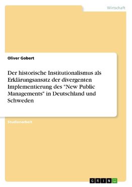 Der historische Institutionalismus als Erklärungsansatz der divergenten Implementierung des "New Public Managements" in Deutschland und Schweden