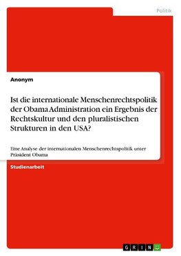 Ist die internationale Menschenrechtspolitik der Obama Administration ein Ergebnis der Rechtskultur und den pluralistischen Strukturen in den USA?