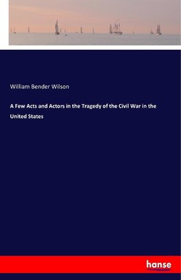 A Few Acts and Actors in the Tragedy of the Civil War in the United States