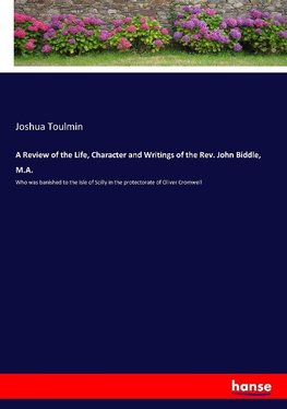 A Review of the Life, Character and Writings of the Rev. John Biddle, M.A.