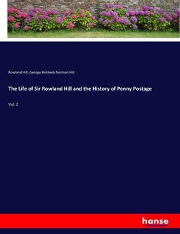 The Life of Sir Rowland Hill and the History of Penny Postage