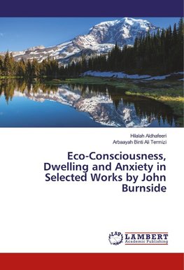 Eco-Consciousness, Dwelling and Anxiety in Selected Works by John Burnside