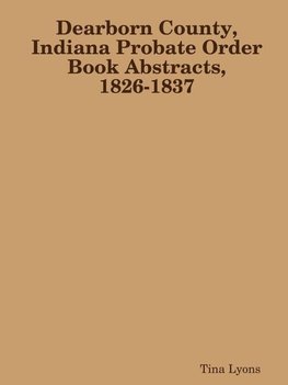 Dearborn County, Indiana Probate Order Book Abstracts, 1826-1837