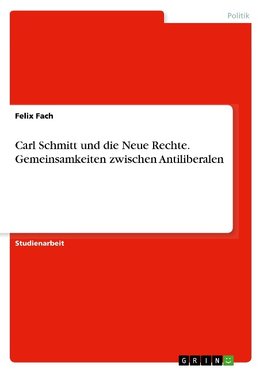 Carl Schmitt und die Neue Rechte. Gemeinsamkeiten zwischen Antiliberalen