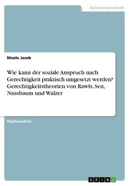 Wie kann der soziale Anspruch nach Gerechtigkeit praktisch umgesetzt werden? Gerechtigkeitstheorien von Rawls, Sen, Nussbaum und Walzer