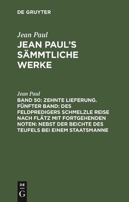 Zehnte Lieferung. Fünfter Band: Des Feldpredigers Schmelzle Reise nach Flätz mit fortgehenden Noten; nebst der Beichte des Teufels bei einem Staatsmanne