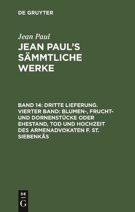 Dritte Lieferung. Vierter Band: Blumen-, Frucht- und Dornenstücke oder Ehestand, Tod und Hochzeit des Armenadvokaten F. St. Siebenkäs