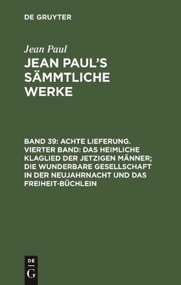 Achte Lieferung. Vierter Band: Das heimliche Klaglied der jetzigen Männer; die wunderbare Gesellschaft in der Neujahrnacht und das Freiheit-Büchlein