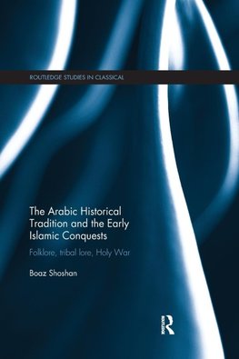 The Arabic Historical Tradition & the Early Islamic Conquests