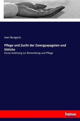 Pflege und Zucht der Zwergpapageien und Sittiche