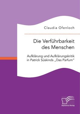 Die Verführbarkeit des Menschen. Aufklärung und Aufklärungskritik in Patrick Süskinds "Das Parfum"