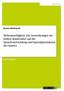 Mehrsprachigkeit. Die Auswirkungen im frühen Kindesalter auf die Sprachentwicklung und Sprachproduktion des Kindes