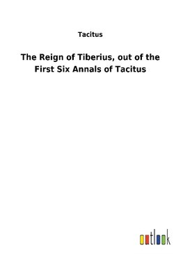 The Reign of Tiberius, out of the First Six Annals of Tacitus