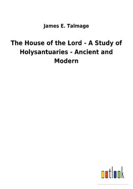 The House of the Lord - A Study of Holysantuaries - Ancient and Modern