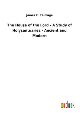 The House of the Lord - A Study of Holysantuaries - Ancient and Modern