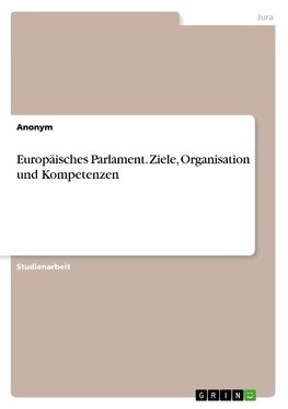 Europäisches Parlament. Ziele, Organisation und Kompetenzen