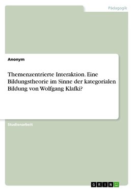 Themenzentrierte Interaktion. Eine Bildungstheorie im Sinne der kategorialen Bildung von Wolfgang Klafki?