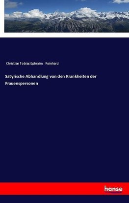 Satyrische Abhandlung von den Krankheiten der Frauenspersonen