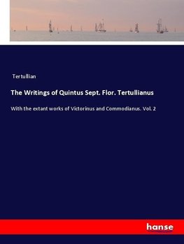 The Writings of Quintus Sept. Flor. Tertullianus